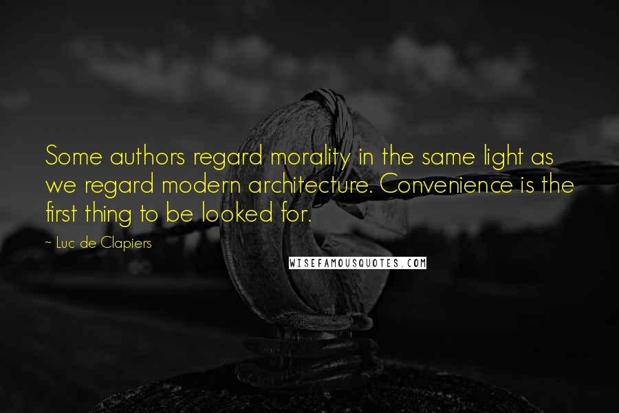 Luc De Clapiers Quotes: Some authors regard morality in the same light as we regard modern architecture. Convenience is the first thing to be looked for.