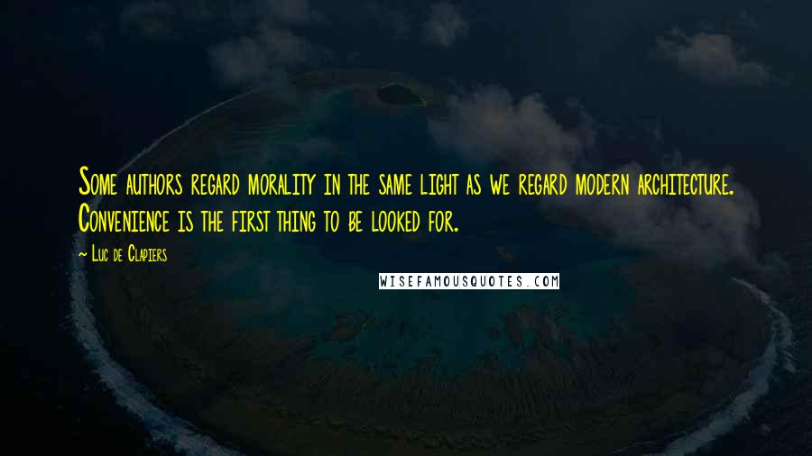 Luc De Clapiers Quotes: Some authors regard morality in the same light as we regard modern architecture. Convenience is the first thing to be looked for.