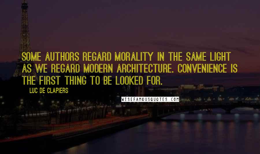 Luc De Clapiers Quotes: Some authors regard morality in the same light as we regard modern architecture. Convenience is the first thing to be looked for.