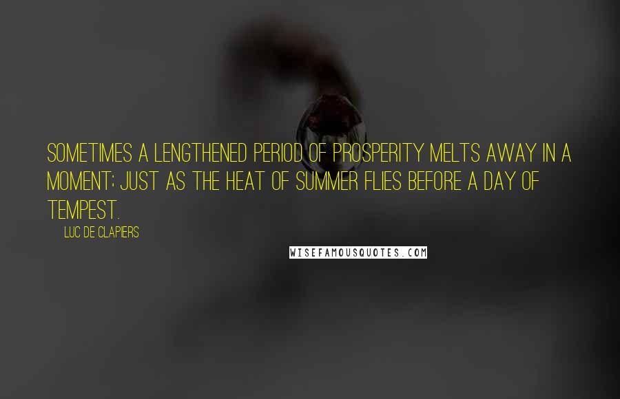 Luc De Clapiers Quotes: Sometimes a lengthened period of prosperity melts away in a moment; just as the heat of summer flies before a day of tempest.