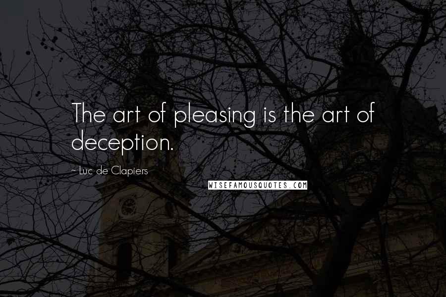 Luc De Clapiers Quotes: The art of pleasing is the art of deception.