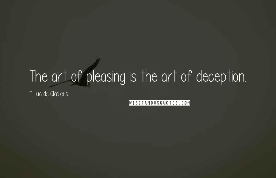 Luc De Clapiers Quotes: The art of pleasing is the art of deception.