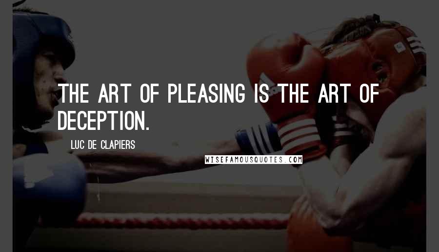 Luc De Clapiers Quotes: The art of pleasing is the art of deception.