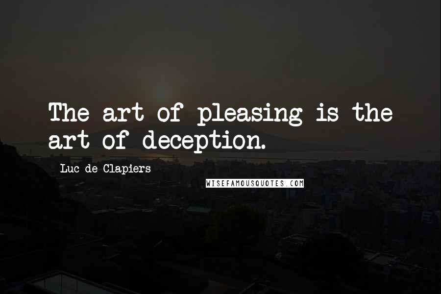 Luc De Clapiers Quotes: The art of pleasing is the art of deception.