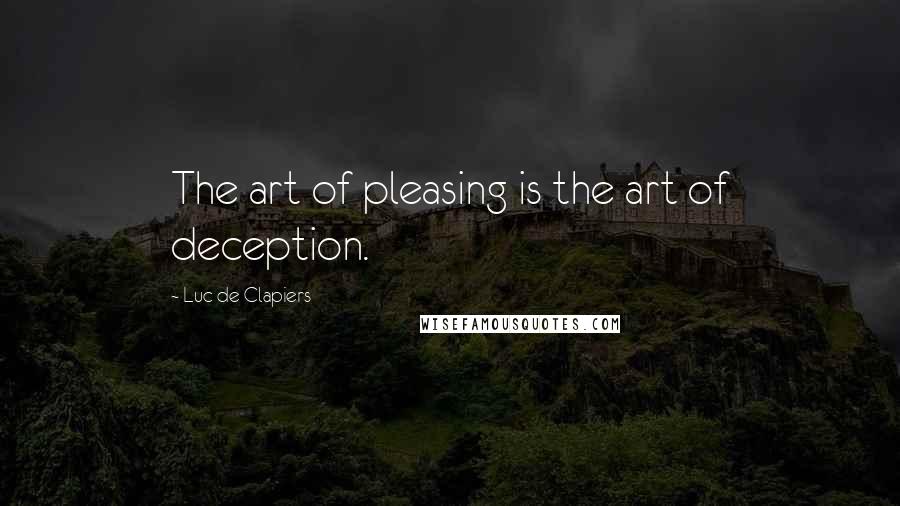 Luc De Clapiers Quotes: The art of pleasing is the art of deception.