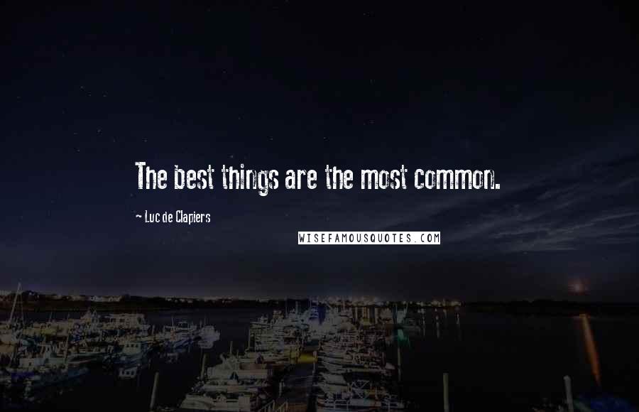 Luc De Clapiers Quotes: The best things are the most common.