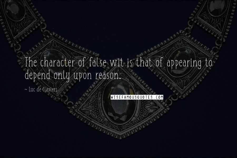 Luc De Clapiers Quotes: The character of false wit is that of appearing to depend only upon reason.