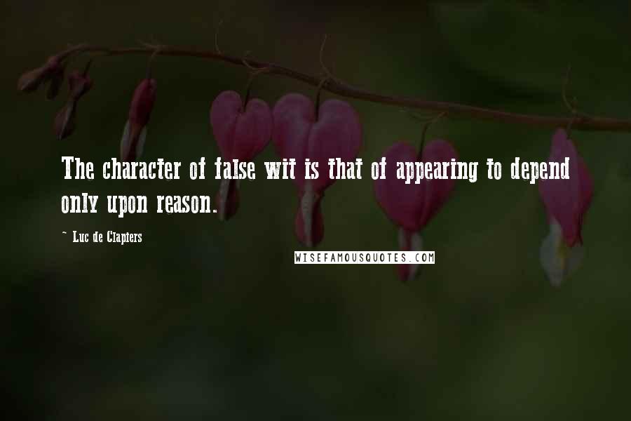 Luc De Clapiers Quotes: The character of false wit is that of appearing to depend only upon reason.