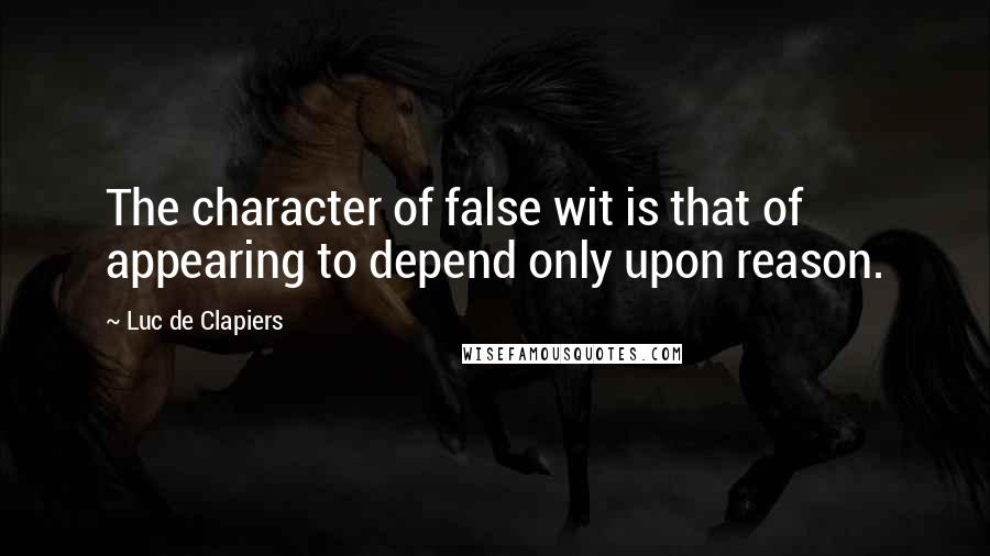 Luc De Clapiers Quotes: The character of false wit is that of appearing to depend only upon reason.