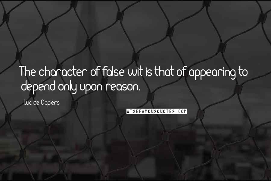 Luc De Clapiers Quotes: The character of false wit is that of appearing to depend only upon reason.