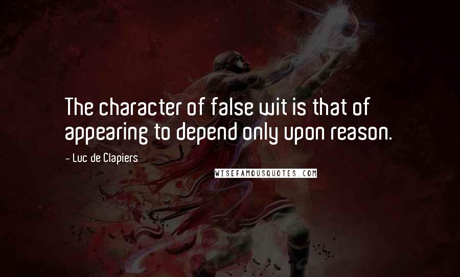Luc De Clapiers Quotes: The character of false wit is that of appearing to depend only upon reason.