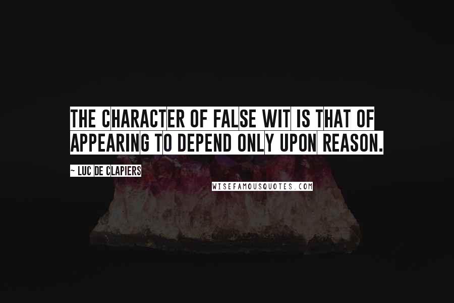 Luc De Clapiers Quotes: The character of false wit is that of appearing to depend only upon reason.