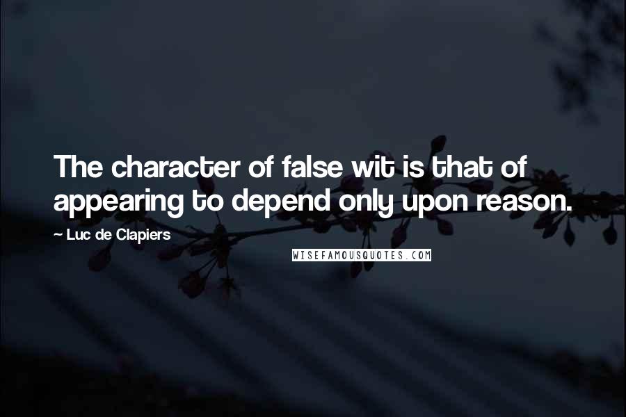 Luc De Clapiers Quotes: The character of false wit is that of appearing to depend only upon reason.