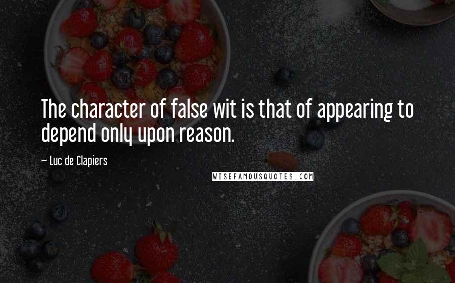 Luc De Clapiers Quotes: The character of false wit is that of appearing to depend only upon reason.