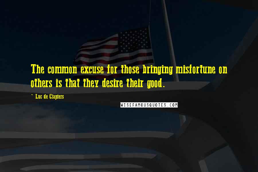 Luc De Clapiers Quotes: The common excuse for those bringing misfortune on others is that they desire their good.
