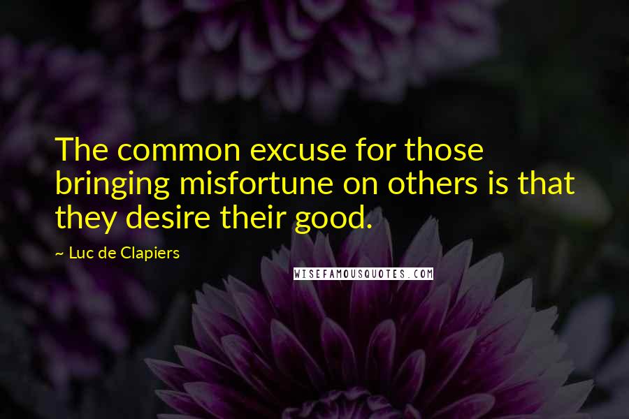 Luc De Clapiers Quotes: The common excuse for those bringing misfortune on others is that they desire their good.