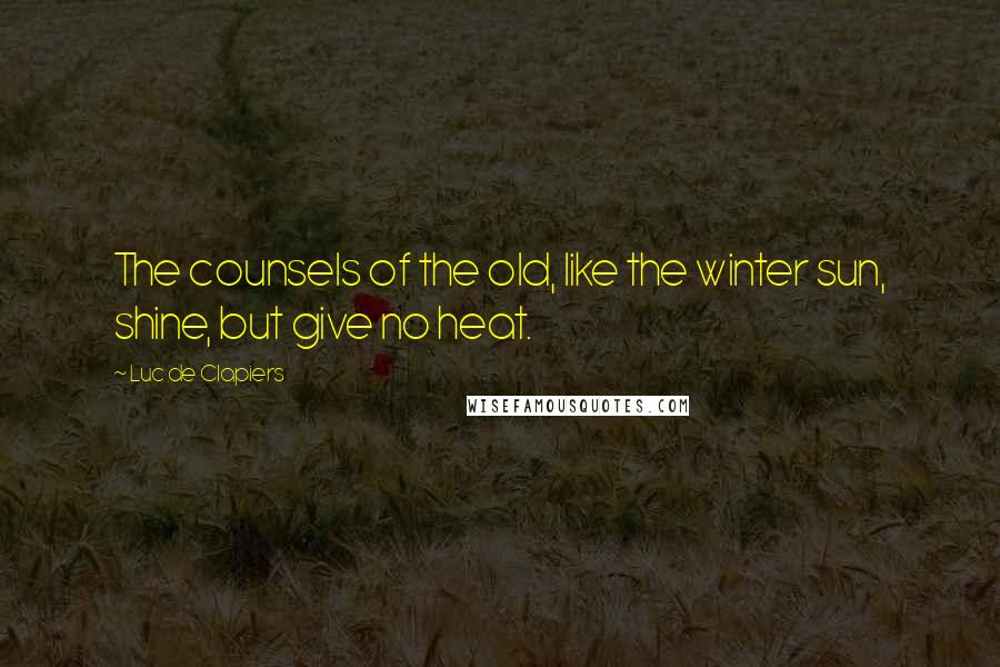 Luc De Clapiers Quotes: The counsels of the old, like the winter sun, shine, but give no heat.