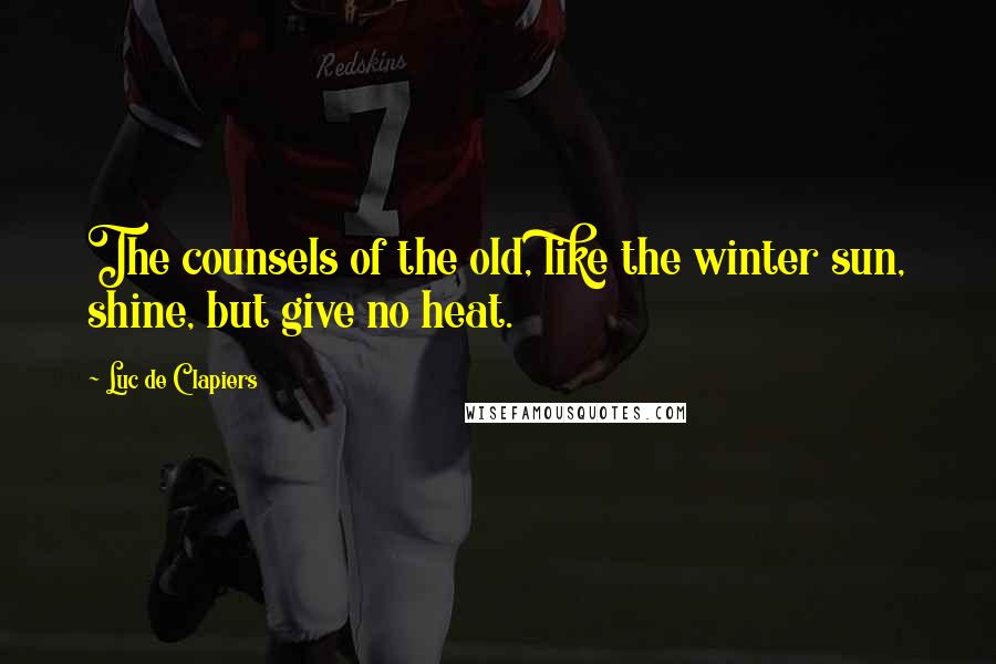 Luc De Clapiers Quotes: The counsels of the old, like the winter sun, shine, but give no heat.