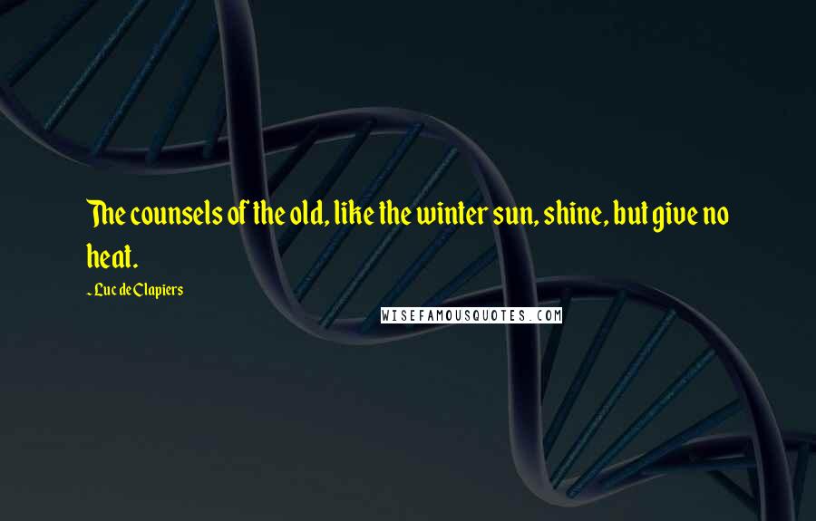 Luc De Clapiers Quotes: The counsels of the old, like the winter sun, shine, but give no heat.