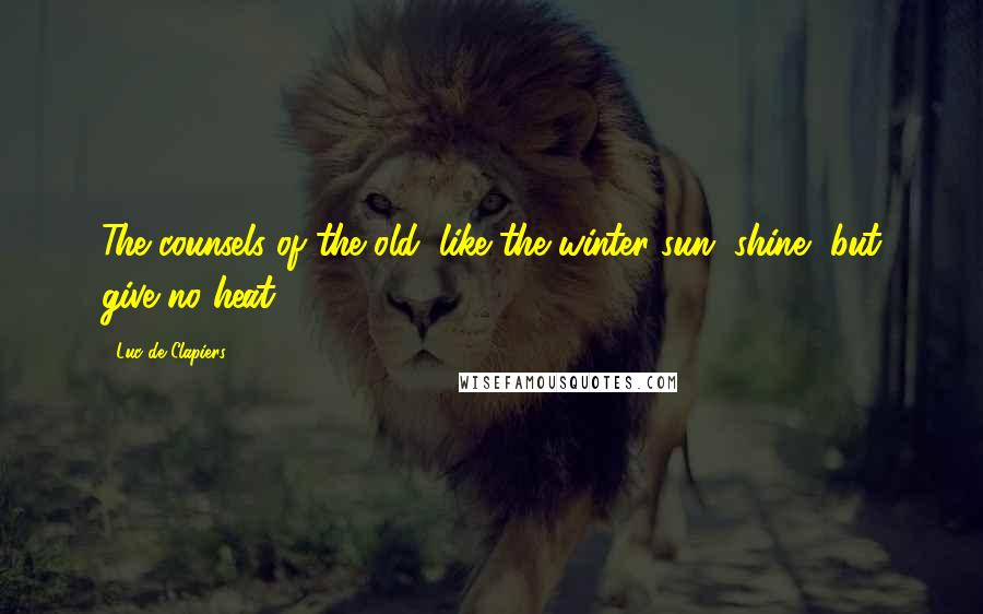 Luc De Clapiers Quotes: The counsels of the old, like the winter sun, shine, but give no heat.