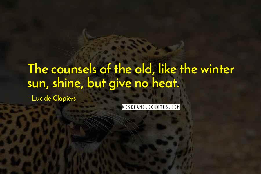 Luc De Clapiers Quotes: The counsels of the old, like the winter sun, shine, but give no heat.