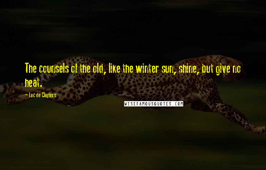 Luc De Clapiers Quotes: The counsels of the old, like the winter sun, shine, but give no heat.