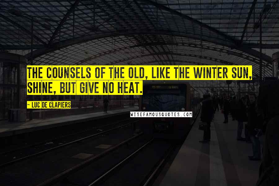 Luc De Clapiers Quotes: The counsels of the old, like the winter sun, shine, but give no heat.