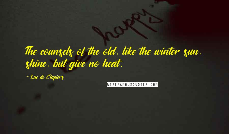 Luc De Clapiers Quotes: The counsels of the old, like the winter sun, shine, but give no heat.