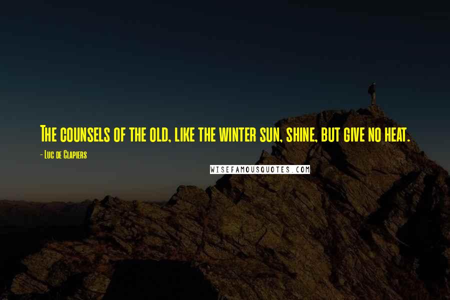 Luc De Clapiers Quotes: The counsels of the old, like the winter sun, shine, but give no heat.