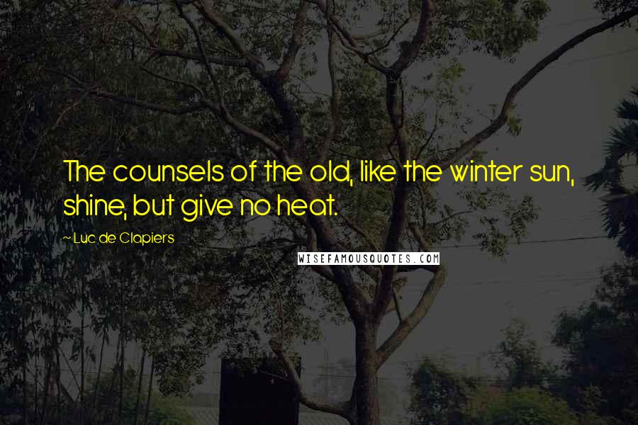 Luc De Clapiers Quotes: The counsels of the old, like the winter sun, shine, but give no heat.