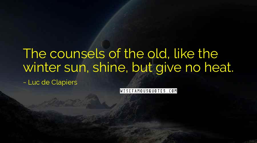 Luc De Clapiers Quotes: The counsels of the old, like the winter sun, shine, but give no heat.