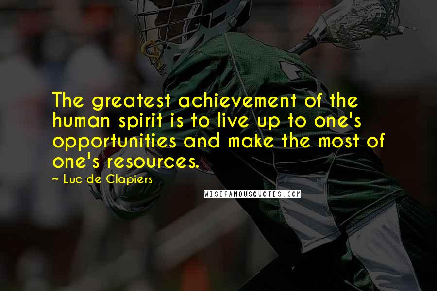 Luc De Clapiers Quotes: The greatest achievement of the human spirit is to live up to one's opportunities and make the most of one's resources.