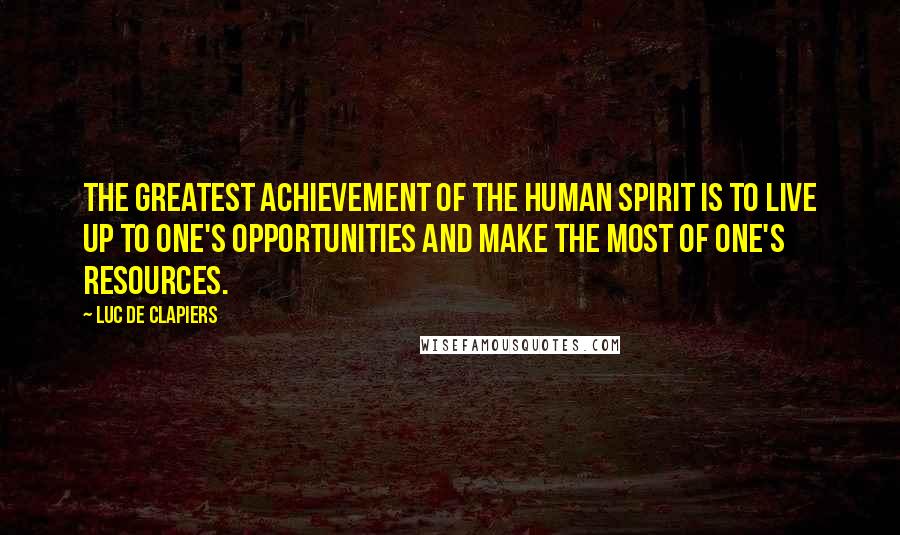 Luc De Clapiers Quotes: The greatest achievement of the human spirit is to live up to one's opportunities and make the most of one's resources.