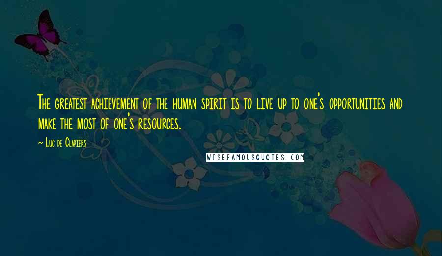 Luc De Clapiers Quotes: The greatest achievement of the human spirit is to live up to one's opportunities and make the most of one's resources.