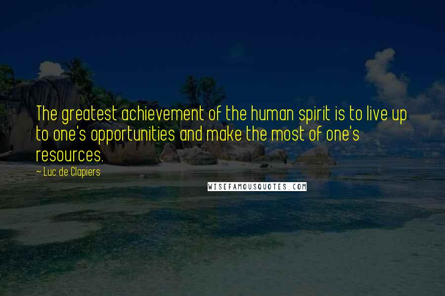 Luc De Clapiers Quotes: The greatest achievement of the human spirit is to live up to one's opportunities and make the most of one's resources.