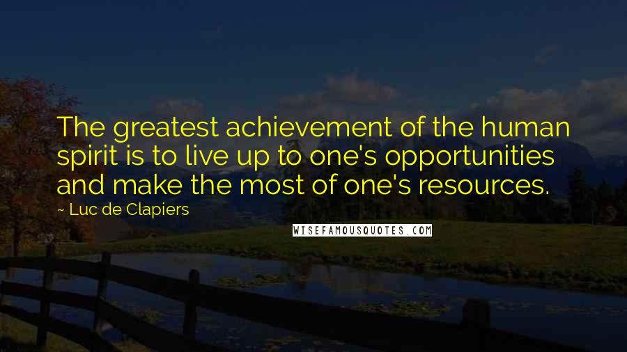 Luc De Clapiers Quotes: The greatest achievement of the human spirit is to live up to one's opportunities and make the most of one's resources.