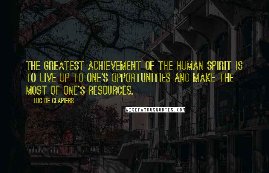 Luc De Clapiers Quotes: The greatest achievement of the human spirit is to live up to one's opportunities and make the most of one's resources.