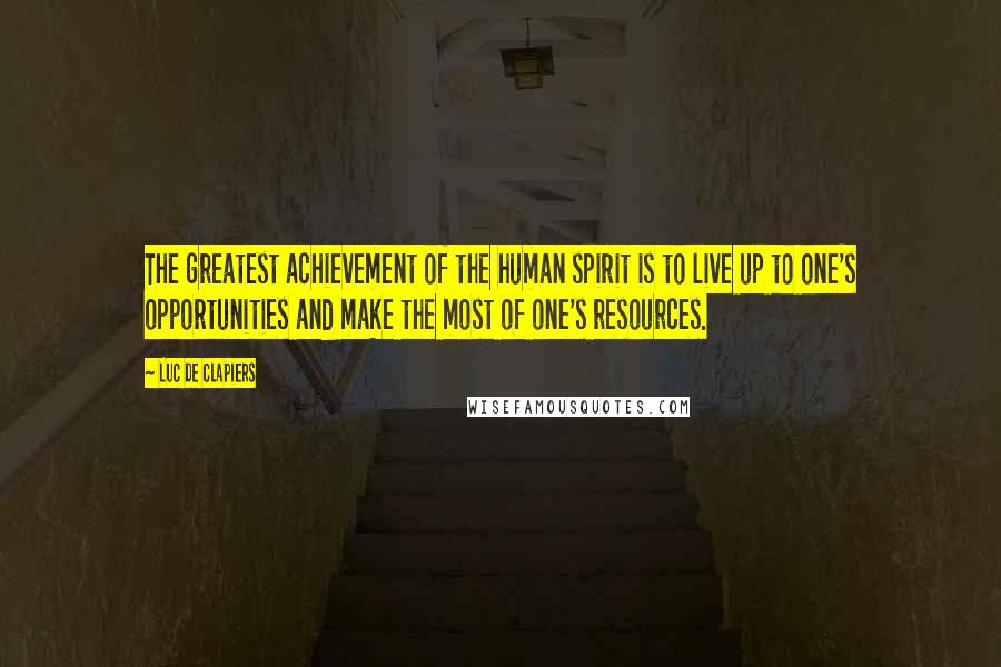 Luc De Clapiers Quotes: The greatest achievement of the human spirit is to live up to one's opportunities and make the most of one's resources.