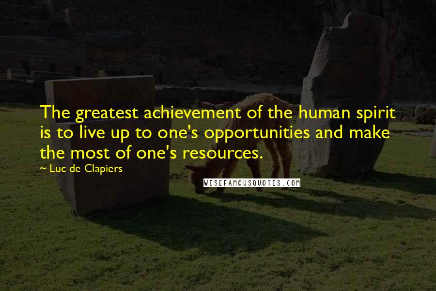 Luc De Clapiers Quotes: The greatest achievement of the human spirit is to live up to one's opportunities and make the most of one's resources.