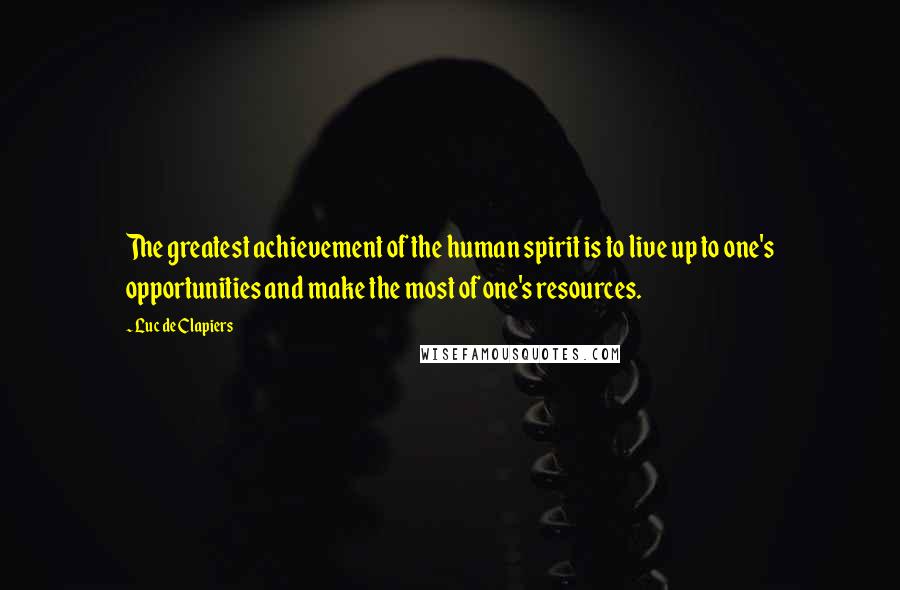 Luc De Clapiers Quotes: The greatest achievement of the human spirit is to live up to one's opportunities and make the most of one's resources.