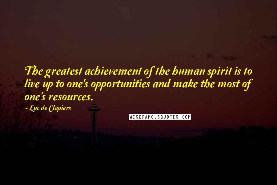 Luc De Clapiers Quotes: The greatest achievement of the human spirit is to live up to one's opportunities and make the most of one's resources.