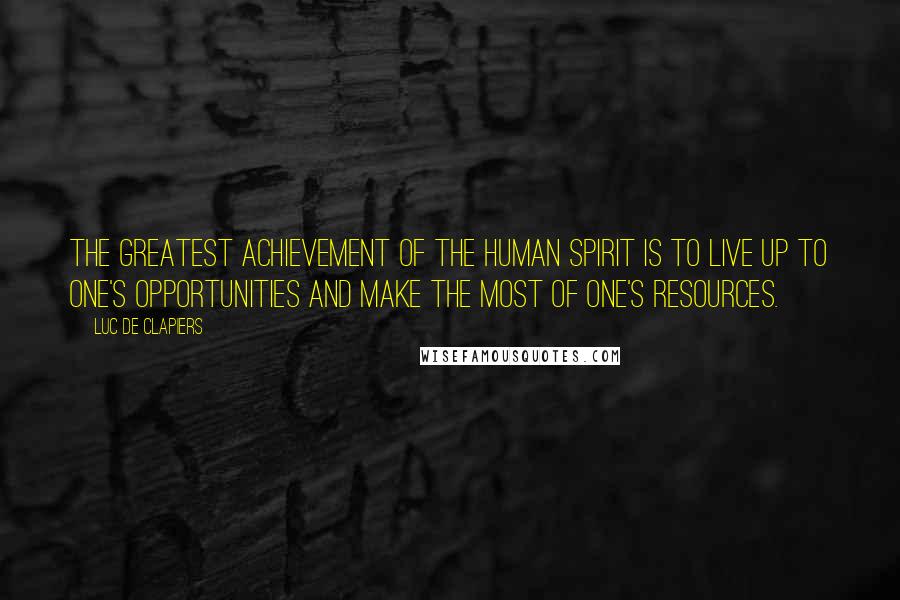 Luc De Clapiers Quotes: The greatest achievement of the human spirit is to live up to one's opportunities and make the most of one's resources.