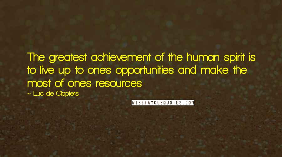 Luc De Clapiers Quotes: The greatest achievement of the human spirit is to live up to one's opportunities and make the most of one's resources.