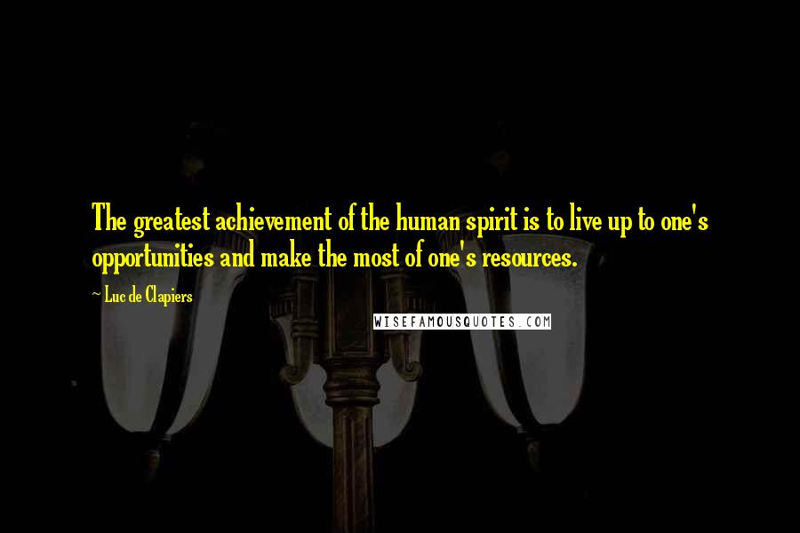 Luc De Clapiers Quotes: The greatest achievement of the human spirit is to live up to one's opportunities and make the most of one's resources.