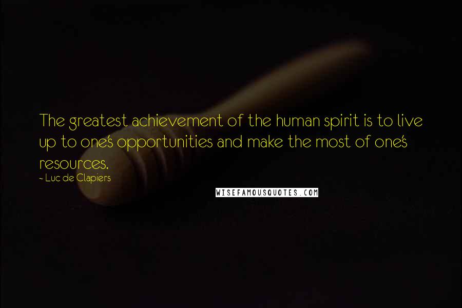 Luc De Clapiers Quotes: The greatest achievement of the human spirit is to live up to one's opportunities and make the most of one's resources.