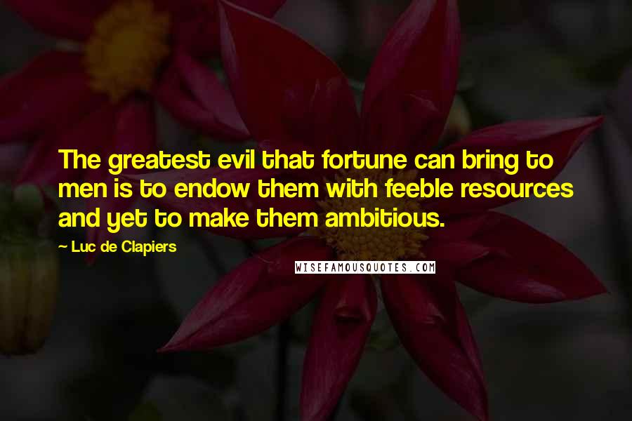 Luc De Clapiers Quotes: The greatest evil that fortune can bring to men is to endow them with feeble resources and yet to make them ambitious.