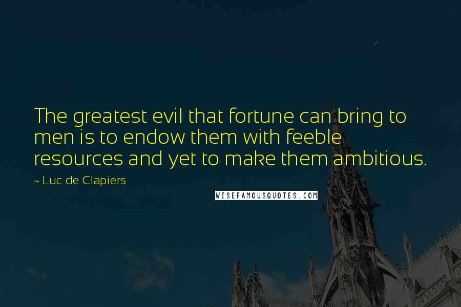 Luc De Clapiers Quotes: The greatest evil that fortune can bring to men is to endow them with feeble resources and yet to make them ambitious.