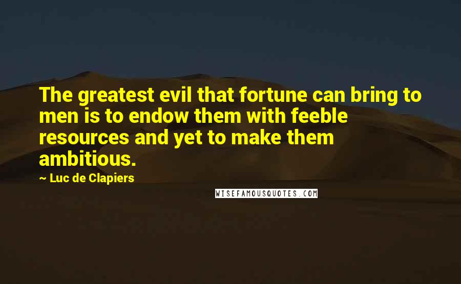 Luc De Clapiers Quotes: The greatest evil that fortune can bring to men is to endow them with feeble resources and yet to make them ambitious.