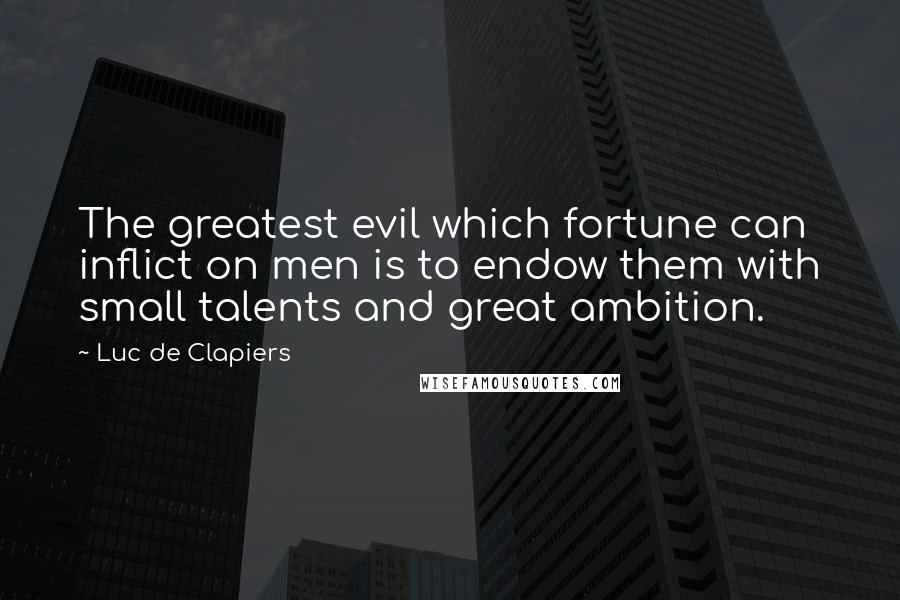 Luc De Clapiers Quotes: The greatest evil which fortune can inflict on men is to endow them with small talents and great ambition.