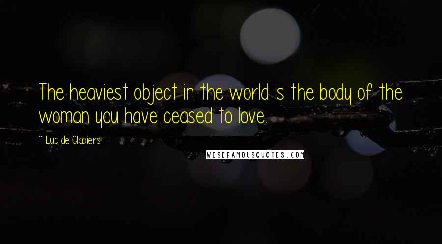 Luc De Clapiers Quotes: The heaviest object in the world is the body of the woman you have ceased to love.